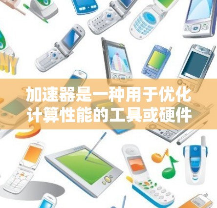加速器是一种用于优化计算性能的工具或硬件，能够显著提升应用程序的运行速度。根据不同的应用场景和需求，以下是一些最新的加速器推荐