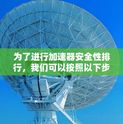 为了进行加速器安全性排行，我们可以按照以下步骤进行分析和评估