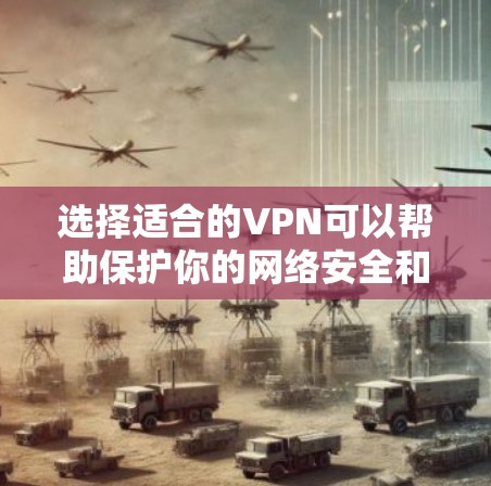 选择适合的VPN可以帮助保护你的网络安全和隐私。以下是根据你的需求整理的选择指南