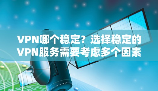 VPN哪个稳定？选择稳定的VPN服务需要考虑多个因素