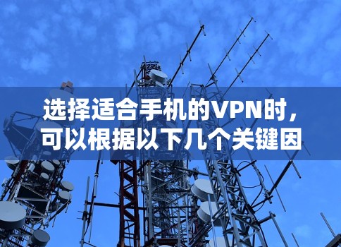 选择适合手机的VPN时，可以根据以下几个关键因素进行综合评估