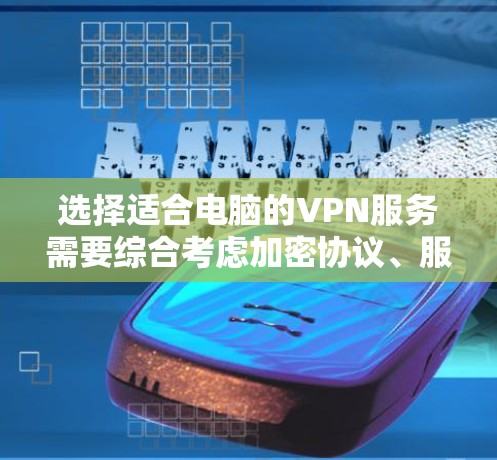 选择适合电脑的VPN服务需要综合考虑加密协议、服务器数量、速度、成本、法律合规性以及用户支持等因素。以下是根据您的需求整理出的推荐