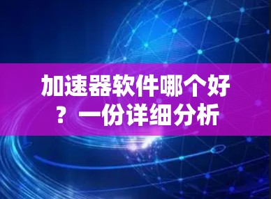 加速器软件哪个好？一份详细分析