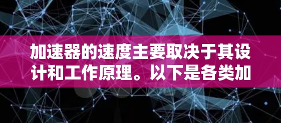 加速器的速度主要取决于其设计和工作原理。以下是各类加速器的速度比较和总结