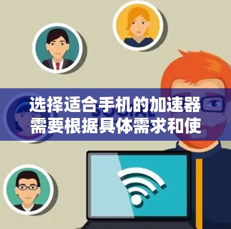 选择适合手机的加速器需要根据具体需求和使用场景来决定。以下是针对不同使用场景的推荐