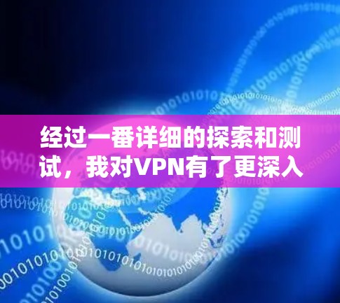 经过一番详细的探索和测试，我对VPN有了更深入的了解。以下是我的总结和建议