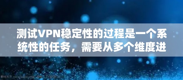 测试VPN稳定性的过程是一个系统性的任务，需要从多个维度进行考察。以下是分步骤的测试方案，帮助确保VPN服务的稳定性