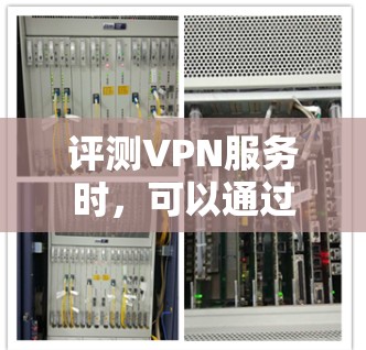 评测VPN服务时，可以通过以下步骤进行全面评估