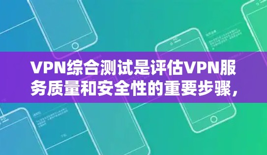 VPN综合测试是评估VPN服务质量和安全性的重要步骤，通常包括连接性测试、速度测试、隐私保护测试以及安全性测试等。以下是一些常见的测试点和方法