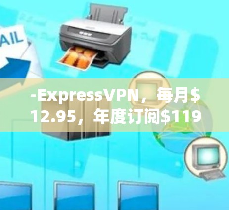 -ExpressVPN，每月$12.95，年度订阅$119.95