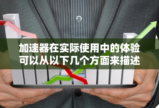 加速器在实际使用中的体验可以从以下几个方面来描述