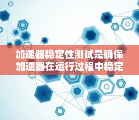 加速器稳定性测试是确保加速器在运行过程中稳定运行的关键步骤，涉及多个方面的测试和分析。以下是对加速器稳定性测试的详细总结和步骤
