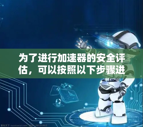 为了进行加速器的安全评估，可以按照以下步骤进行