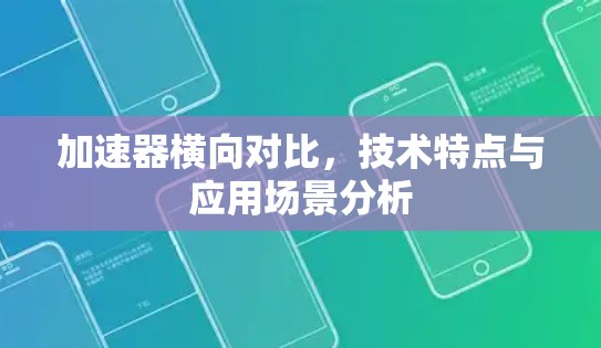 加速器横向对比，技术特点与应用场景分析