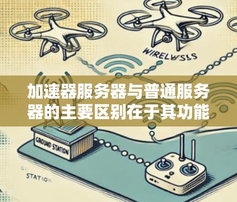 加速器服务器与普通服务器的主要区别在于其功能和目标，适用于不同的应用场景。以下是它们的详细比较