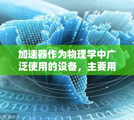 加速器作为物理学中广泛使用的设备，主要用于加速带电粒子，使其达到高速度或高能量。其核心功能包括