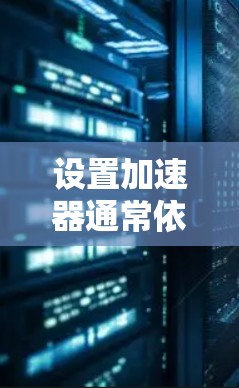 设置加速器通常依赖于具体的加速器类型和使用场景。以下是一些常见的加速器设置方法，供您参考