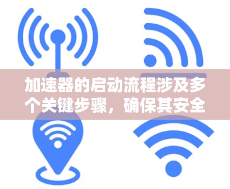 加速器的启动流程涉及多个关键步骤，确保其安全、有效运行。以下是一个有条理的启动流程指南