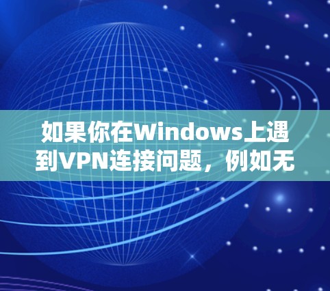 如果你在Windows上遇到VPN连接问题，例如无法连接到服务器或连接建立失败，可以按照以下步骤进行排查和解决