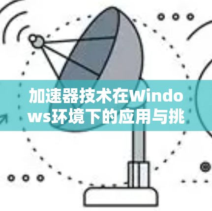 加速器技术在Windows环境下的应用与挑战