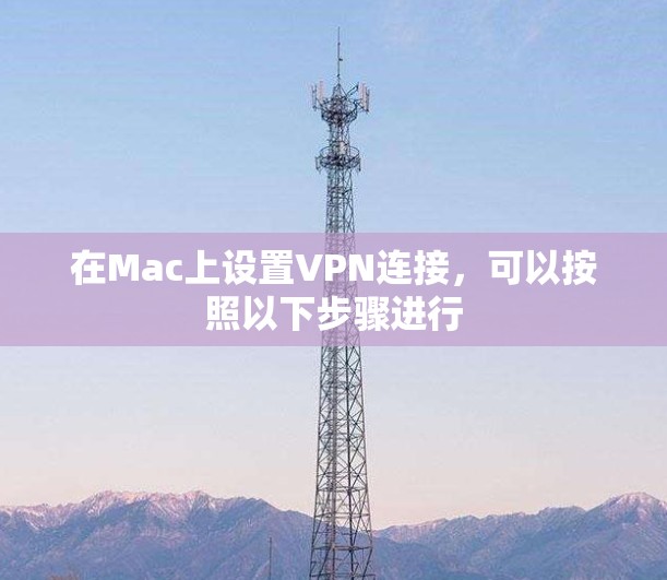 在Mac上设置VPN连接，可以按照以下步骤进行