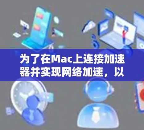 为了在Mac上连接加速器并实现网络加速，以下是详细的步骤指南