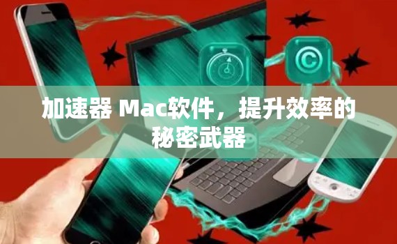加速器 Mac软件，提升效率的秘密武器