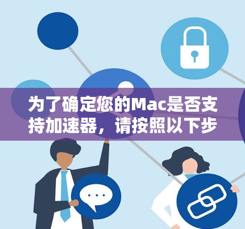 为了确定您的Mac是否支持加速器，请按照以下步骤操作