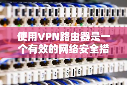 使用VPN路由器是一个有效的网络安全措施，可以帮助保护您的隐私并确保数据安全。以下是详细的步骤指南，帮助您顺利设置和配置VPN路由器