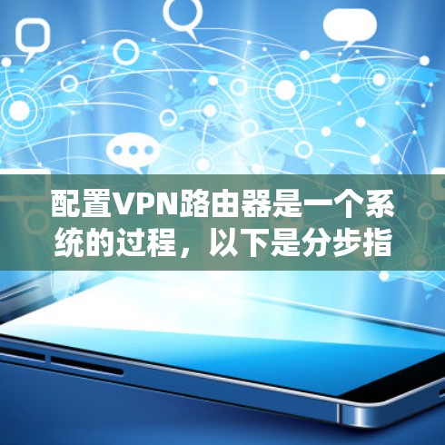 配置VPN路由器是一个系统的过程，以下是分步指南