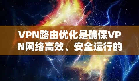 VPN路由优化是确保VPN网络高效、安全运行的关键步骤。以下是对VPN路由优化的详细分步说明