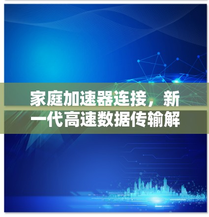家庭加速器连接，新一代高速数据传输解决方案