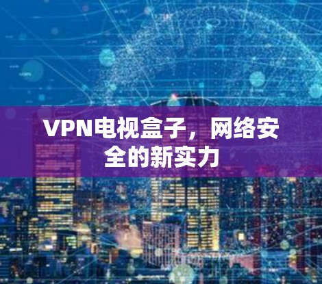VPN电视盒子，网络安全的新实力