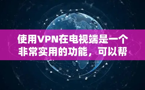使用VPN在电视端是一个非常实用的功能，可以帮助你绕过地理限制、保护隐私或访问受限的内容。以下是详细的步骤指南，帮助你顺利设置和使用VPN在电视端