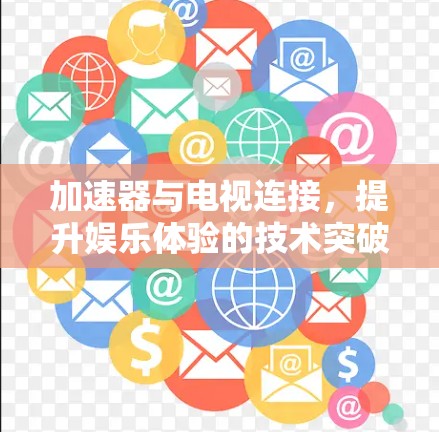 加速器与电视连接，提升娱乐体验的技术突破