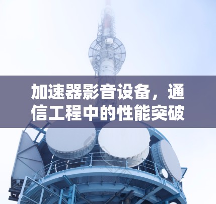 加速器影音设备，通信工程中的性能突破