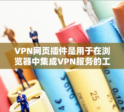 VPN网页插件是用于在浏览器中集成VPN服务的工具，提供便捷的网络安全和隐私保护功能。以下是对VPN网页插件的详细介绍