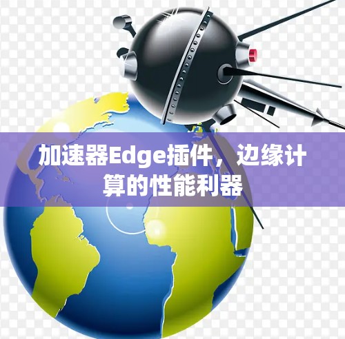 加速器Edge插件，边缘计算的性能利器