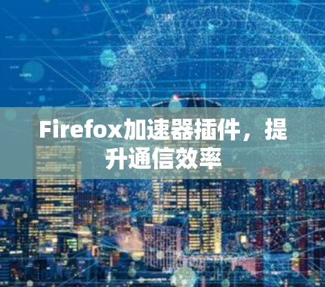 Firefox加速器插件，提升通信效率