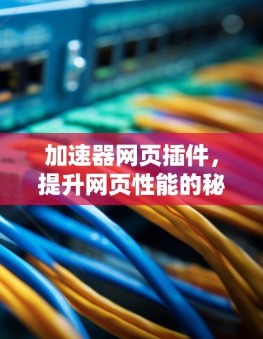 加速器网页插件，提升网页性能的秘密武器