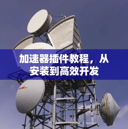 加速器插件教程，从安装到高效开发
