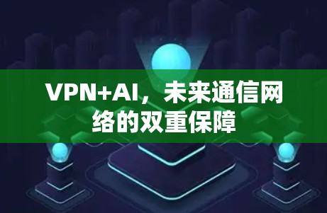 VPN+AI，未来通信网络的双重保障