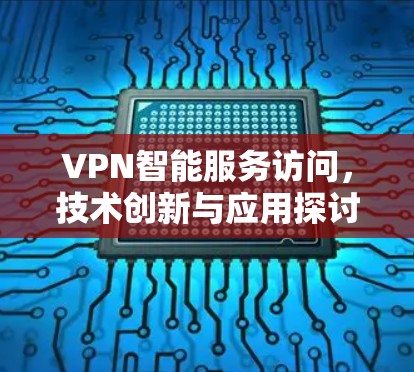VPN智能服务访问，技术创新与应用探讨