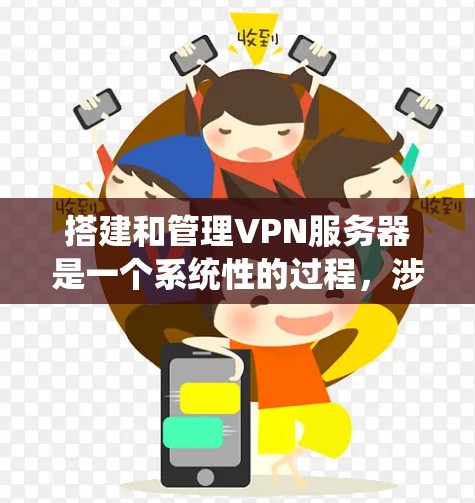 搭建和管理VPN服务器是一个系统性的过程，涉及从选择服务器软件到配置和管理的多个步骤。以下是分步骤的指南，帮助您顺利完成任务