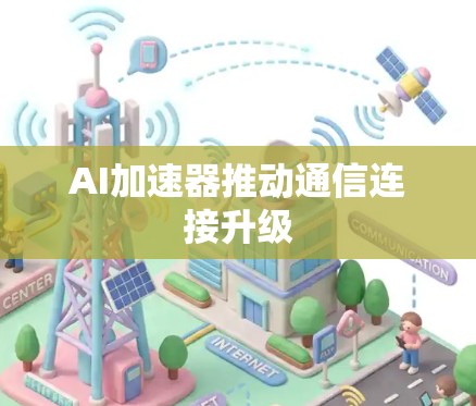 AI加速器推动通信连接升级