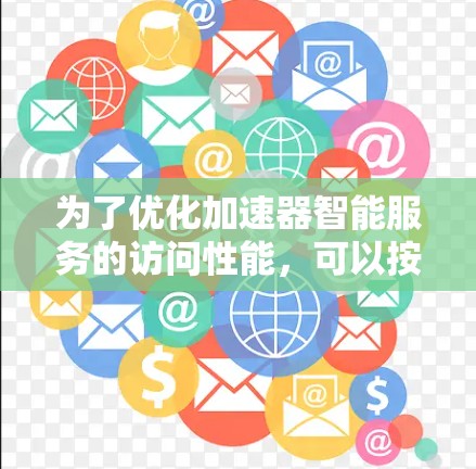 为了优化加速器智能服务的访问性能，可以按照以下步骤进行