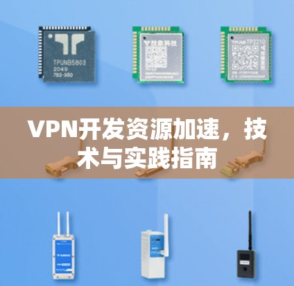 VPN开发资源加速，技术与实践指南