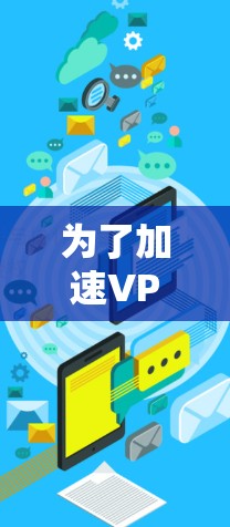 为了加速VPN程序的下载速度，您可以采取以下步骤