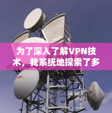 为了深入了解VPN技术，我系统地探索了多个资源，涵盖了技术新闻、专业文档、安全博客、行业资源、服务提供商、开发者论坛、企业指南和供应商资源。以下是我整理出的详细信息