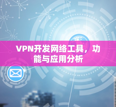 VPN开发网络工具，功能与应用分析